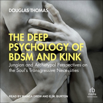 The Deep Psychology of Bdsm and Kink: Jungian and Archetypal Perspectives on the Soul's Transgressive Necessities