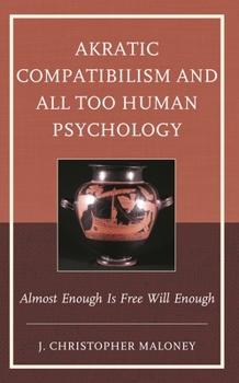 Hardcover Akratic Compatibilism and All Too Human Psychology: Almost Enough Is Free Will Enough Book