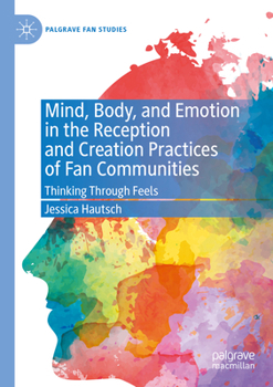 Mind, Body, and Emotion in the Reception and Creation Practices of Fan Communities: Thinking Through Feels