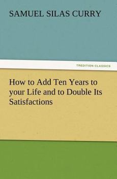 How to Add Ten Years to Your Life and Double its Satisfactions