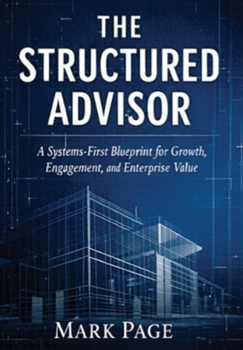 Hardcover The Structured Advisor: A Systems-First Blueprint for Growth, Engagement, and Enterprise Value Book