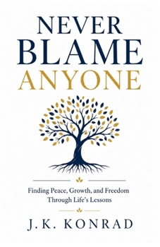 Never Blame Anyone: Finding Peace, Growth, and Freedom Through Life's Lessons