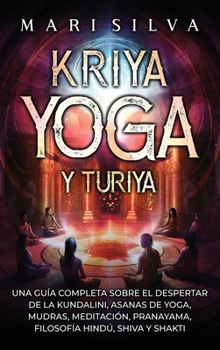 Kriya Yoga y Turiya: Una guía completa sobre el despertar de la Kundalini, asanas de yoga, mudras, meditación, pranayama, filosofía hindú, Shiva y Shakti (Spanish Edition)