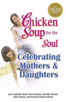 Paperback Chicken Soup for the Soul Celebrating Mothers and Daughters: A Celebration of Our Most Important Bond Book