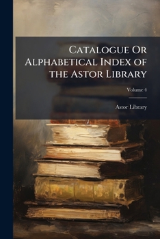 Paperback Catalogue Or Alphabetical Index of the Astor Library; Volume 4 Book