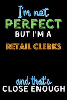 Paperback I'm Not Perfect But I'm a Retail Clerks And That's Close Enough - Retail Clerks Notebook And Journal Gift Ideas: Lined Notebook / Journal Gift, 120 Pa Book