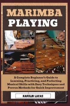 Paperback Marimba Playing: A Complete Beginner's Guide to Learning, Practicing, and Perfecting Musical Skills with Easy Techniques and Proven Met Book