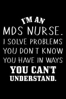 I'm An MDS Nurse. I Solve Problems You Don't Know You Have In Ways You Can't Understand.: 6x9 Notebook, Ruled, Funny MDS Coordinator Planner, Organizer, Nursing Home, Daily Diary