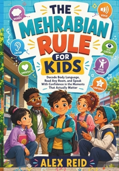 The Mehrabian Rule for Kids: Decode Body Language, Read Any Room, and Speak With Confidence in the Moments That Actually Matter