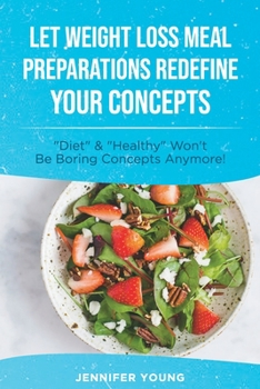 Paperback Let Weight Loss Meal Preparations redefine your Concepts: Diet and Healthy Won't Be Boring Concepts Anymore! Book