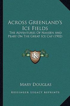 Paperback Across Greenland's Ice Fields: The Adventures Of Nansen And Peary On The Great Ice Cap (1902) Book