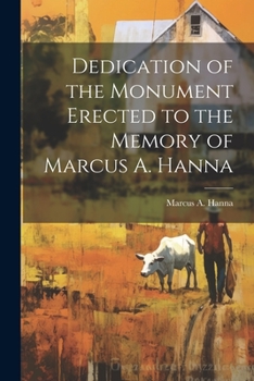 Paperback Dedication of the Monument Erected to the Memory of Marcus A. Hanna Book