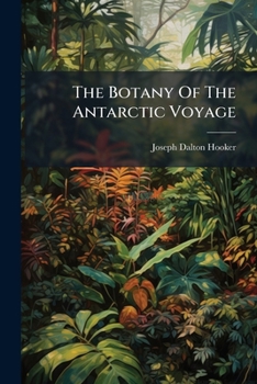 The Botany Of The Antarctic Voyage: Of H. M. Discovery Ships Erebus And Terror In The Years 1839 - 1843 Under The Command Of Captain Sir James Clark ... - Flowering Plants, Volumes 1-2...