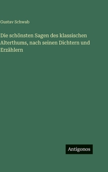 Die schönsten Sagen des klassischen Alterthums, nach seinen Dichtern und Erzählern