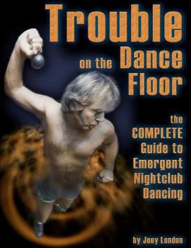 Paperback Trouble on the Dance Floor: The COMPLETE Guide to Emergent Nightclub Dancing Book