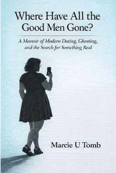 Where Have All the Good Men Gone?: A Memoir of Modern Dating, Ghosting, and the Search for Something Real
