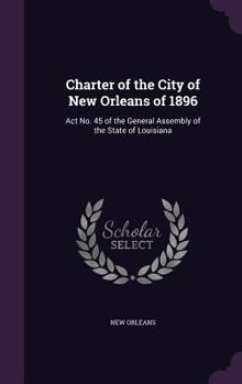 Hardcover Charter of the City of New Orleans of 1896: Act No. 45 of the General Assembly of the State of Louisiana Book