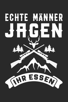 Echte M�nner Jagen Ihr Essen: Din A5 Heft Kariert (Karos) F�r Jeden J�ger F�rster Notizbuch Tagebuch Planer Hetzjagd Treibjagd Wildnis Natur Notiz Buch Geschenk Rotwild Hirschjagd Gew�hr Hirsch Hobby 