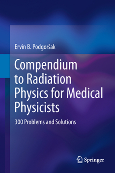 Hardcover Compendium to Radiation Physics for Medical Physicists: 300 Problems and Solutions Book