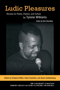 Ludic Pleasures: Reviews on Poetry, Poetics, and Culture by Tyrone Williams (University at Buffalo Robert Creeley Lectures in Poetry and)