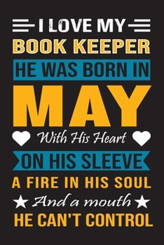 I Love My Book Keeper He Was Born In May With His Heart On His Sleeve A Fire In His Soul And A Mouth He Can’t Control: Book Keeper birthday journal, Best Gift for Man and Women