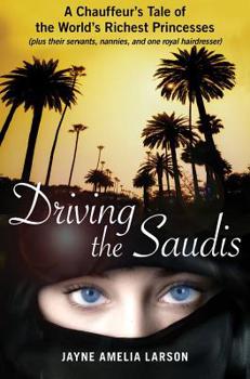Hardcover Driving the Saudis: A Chauffeur's Tale of the World's Richest Princesses (Plus Their Servants, Nannies, and One Royal Hairdresser) Book