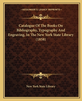 Catalogue of the Books on Bibliography, Typography and Engraving, in the New-York State Library