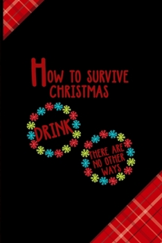 How to survive Christmas Drink there Are No Other Ways: Notebook Journal Composition Blank Lined Diary Notepad 120 Pages Paperback Red and Black Naughty Xmas