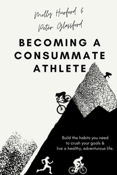 Paperback Becoming A Consummate Athlete: Build the habits you need to crush your goals & live a healthy, adventurous life. Book