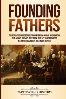 Paperback Founding Fathers: A Captivating Guide to Benjamin Franklin, George Washington, John Adams, Thomas Jefferson, John Jay, James Madison, Al Book