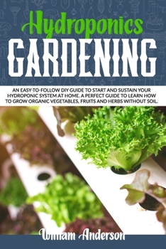 Paperback Hydroponics Gardening: An Easy-To-Follow DIY Guide to Start and Sustain Your Hydroponic System at Home. a Perfect Guide to Learn How to Grow Book