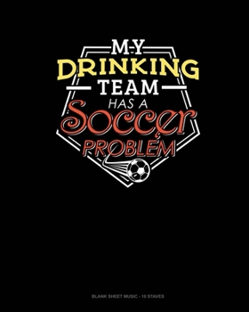 Paperback My Drinking Team Has A Soccer Problem: Blank Sheet Music - 10 Staves Book