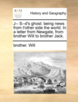 J-- S--d's Ghost: Being News From T'other Side the World. In a Letter From Newgate, From Brother Will to Brother Jack