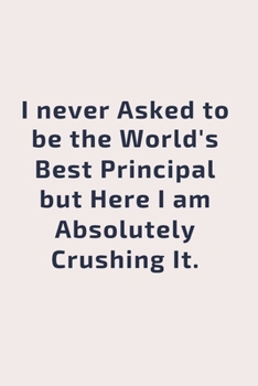 Paperback I never asked to be the World's Best Principal But Here I am Absolutely Crushing it.: Gift For Co Worker, Best Gag Gift, Work, Notebook, (110 Pages, L Book