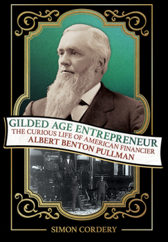 Hardcover Gilded Age Entrepreneur: The Curious Life of American Financier Albert Benton Pullman Book