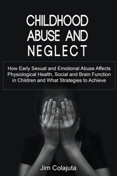 Paperback Childhood Abuse and Neglect How Early Sexual and Emotional Abuse Affects Physiological Health, Social and Brain Function in Children and What Strategi Book