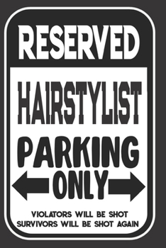 Reserved Hairstylist Parking Only. Violators Will Be Shot. Survivors Will Be Shot Again: Blank Lined Notebook | Thank You Gift For Hairstylist