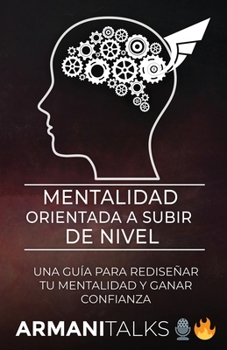 Mentalidad Orientada a Subir de Nivel: Una Guía para Rediseñar Tu Mentalidad y Ganar Confianza (Spanish Edition)