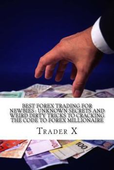 Paperback Best Forex Trading For Newbies: Unknown Secrets And Weird Dirty Tricks To Cracking The Code To Forex Millionaire: Escape 9-5, Live Anywere, Join The N Book