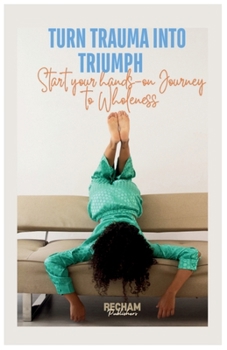 Paperback Turn Trauma into Triumph: Start your Hands-on Journey to Wholeness Book
