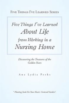 Paperback Five Things I'Ve Learned About Life from Working in a Nursing Home: Discovering the Treasures of the Golden Years Book