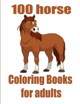 100 horse Coloring Books for adults: The Amazing World Of Horses Adult Coloring Book. Size Large 8.5 "x 11" 100 pages