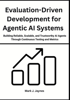 Paperback Evaluation-Driven Development for Agentic AI Systems: Building Reliable, Scalable, and Trustworthy AI Agents Through Continuous Testing and Metrics Book