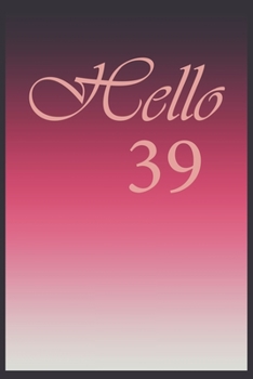 Hello 39 Journal, Notebook To Do Lists, Notepad and daily planner, Great Birthday Gift, 39 Years Old: Lined Notebook / Journal Gift, 120 Pages, 6x9 in  soft cover, Matte Finish
