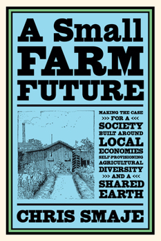 Paperback A Small Farm Future: Making the Case for a Society Built Around Local Economies, Self-Provisioning, Agricultural Diversity and a Shared Earth Book