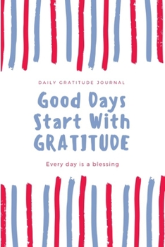Paperback Good Days Start with Gratitude: DAILY GRATITUDE JOURNAL, EVERY DAY IS A BLESSING, Five Minutes Gratitude Journal To Cultivate An Attitude Of Gratitude Book