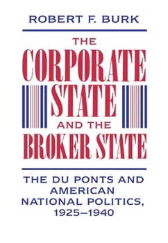 Hardcover The Corporate State and the Broker State: The Du Ponts and American National Politics, 1925-1940 Book