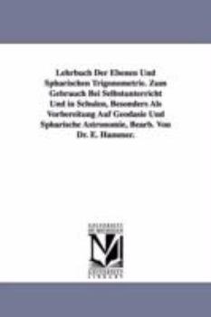 Lehrbuch Der Ebenen Und Spharischen Trigonometrie. Zum Gebrauch Bei Selbstunterricht Und in Schulen, Besonders ALS Vorbereitung Auf Geodasie Und Spharische Astronomie, Bearb. Von Dr. E. Hammer.