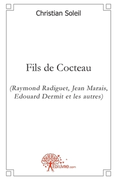 Fils de Cocteau: (Raymond Radiguet, Jean Marais, Edouard Dermit et les autres) (French Edition)