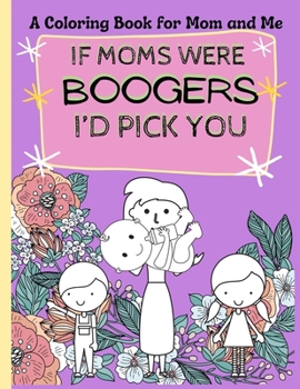 Paperback Mom and Me coloring book: If Moms were Boogers I'd pick you / Funny Coloring book for kids and adults. a perfect Mother's Day gift. Book